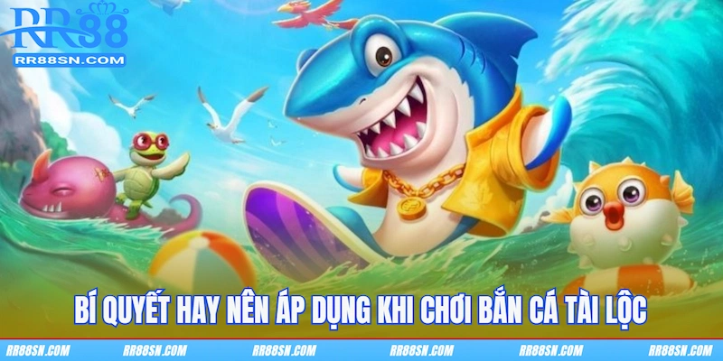 Bí quyết hay nên áp dụng khi chơi bắn cá Tài Lộc