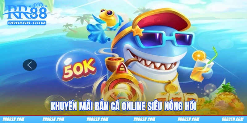Khuyến mãi bắn cá online siêu nóng hổi